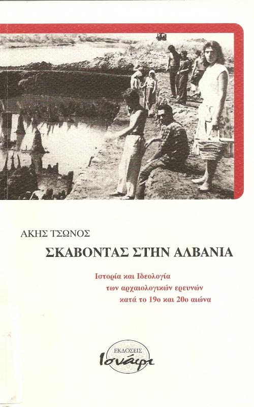 ΣΚΑΒΟΝΤΑΣ ΣΤΗΝ ΑΛΒΑΝΙΑ  ΙΣΤΟΡΙΑ ΚΑΙ ΙΔΕΟΛΟΓΙΑ ΤΩΝ ΑΡΧΑΙΟΛΟΓΙΚΩΝ ΕΡΕΥΝΩΝ ΚΑΤΑ ΤΟΝ 19Ο ΚΑΙ 20Ο ΑΙΩΝΑ
