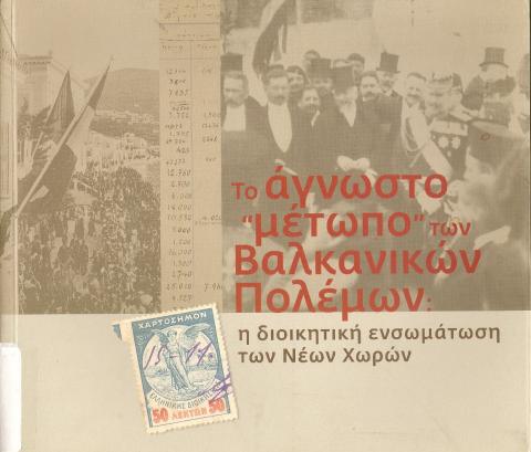 ΤΟ ΑΓΝΩΣΤΟ ΜΕΤΩΠΟ ΤΩΝ ΒΑΛΚΑΝΙΚΩΝ ΠΟΛΕΜΩΝ  Η ΔΙΟΙΚΗΤΙΚΗ ΕΝΣΩΜΑΤΩΣΗ ΤΩΝ ΝΕΩΝ ΧΩΡΩΝ