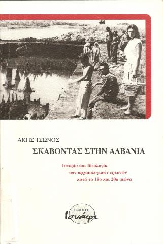 ΣΚΑΒΟΝΤΑΣ ΣΤΗΝ ΑΛΒΑΝΙΑ  ΙΣΤΟΡΙΑ ΚΑΙ ΙΔΕΟΛΟΓΙΑ ΤΩΝ ΑΡΧΑΙΟΛΟΓΙΚΩΝ ΕΡΕΥΝΩΝ ΚΑΤΑ ΤΟΝ 19Ο ΚΑΙ 20Ο ΑΙΩΝΑ